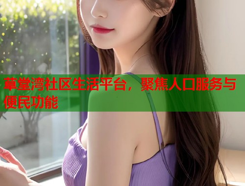 草堂湾社区生活平台，聚焦人口服务与便民功能  第1张