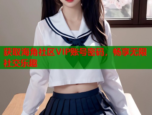 获取海角社区VIP账号密码，畅享无限社交乐趣  第1张