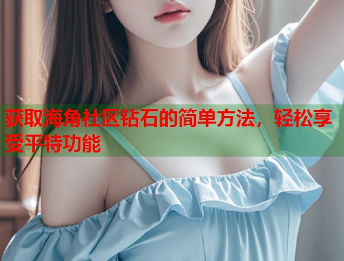 获取海角社区钻石的简单方法，轻松享受平特功能  第1张