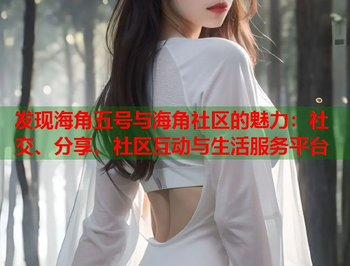 发现海角五号与海角社区的魅力：社交、分享、社区互动与生活服务平台  第1张