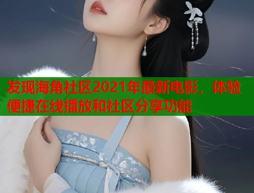 发现海角社区2021年最新电影，体验便捷在线播放和社区分享功能  第2张