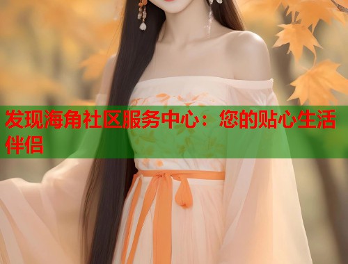 发现海角社区服务中心：您的贴心生活伴侣  第1张