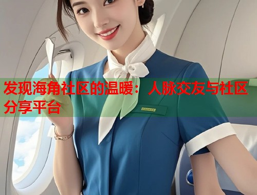 发现海角社区的温暖：人脉交友与社区分享平台  第1张