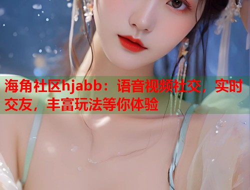 海角社区hjabb：语音视频社交，实时交友，丰富玩法等你体验  第1张