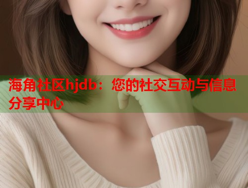 海角社区hjdb：您的社交互动与信息分享中心  第1张