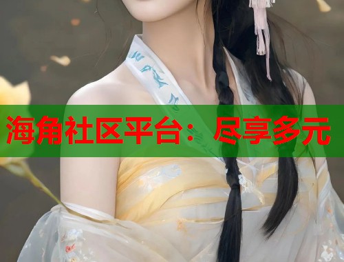 海角社区平台：尽享多元  第2张