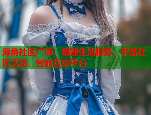 海角社区广场：便捷生活服务、丰富社区活动、智能互动平台  第1张