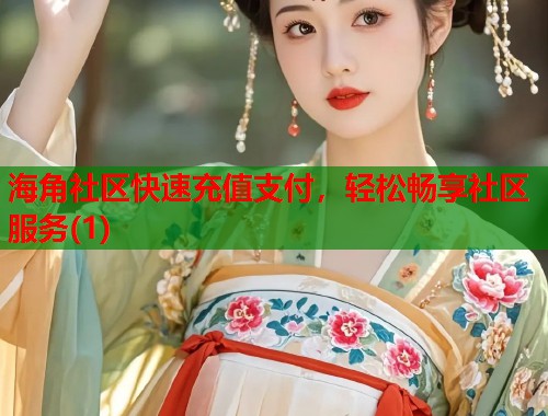 海角社区快速充值支付，轻松畅享社区服务(1)  第1张