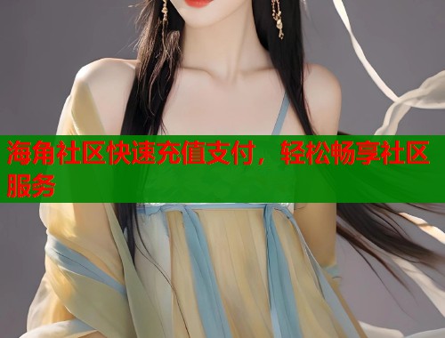 海角社区快速充值支付，轻松畅享社区服务  第1张