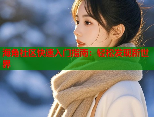 海角社区快速入门指南：轻松发现新世界  第2张