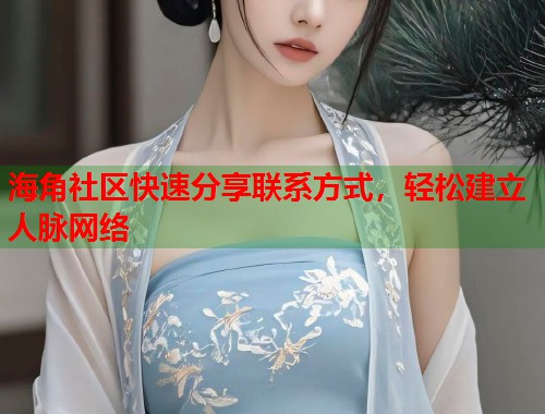海角社区快速分享联系方式，轻松建立人脉网络  第1张
