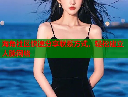 海角社区快速分享联系方式，轻松建立人脉网络  第2张