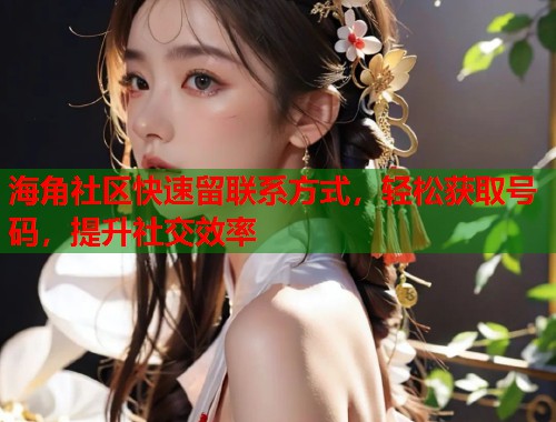 海角社区快速留联系方式，轻松获取号码，提升社交效率  第2张