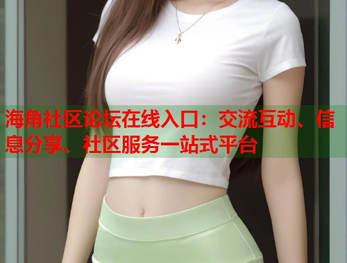 海角社区论坛在线入口：交流互动、信息分享、社区服务一站式平台  第1张