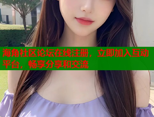 海角社区论坛在线注册，立即加入互动平台，畅享分享和交流  第1张