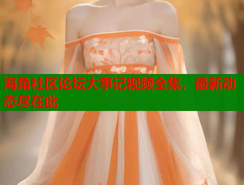 海角社区论坛大事记视频全集，最新动态尽在此  第1张