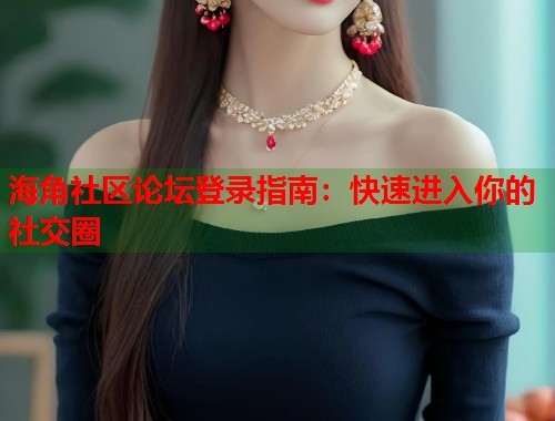 海角社区论坛登录指南：快速进入你的社交圈  第1张