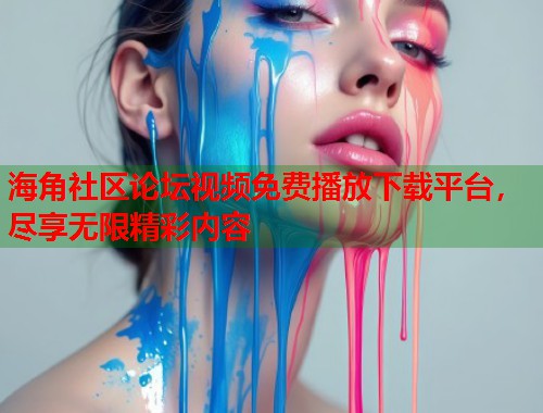 海角社区论坛视频免费播放下载平台，尽享无限精彩内容  第1张
