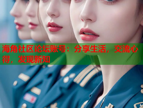 海角社区论坛账号：分享生活，交流心得，发现新知  第1张
