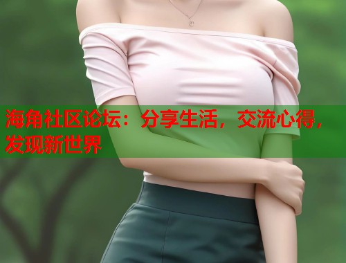 海角社区论坛：分享生活，交流心得，发现新世界  第1张