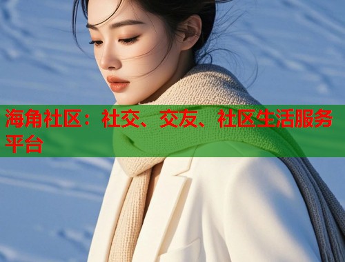 海角社区：社交、交友、社区生活服务平台  第1张