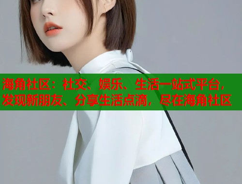 海角社区：社交、娱乐、生活一站式平台，发现新朋友、分享生活点滴，尽在海角社区  第1张