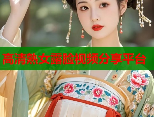 高清熟女露脸视频分享平台  第1张