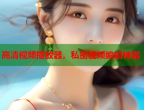 高清视频播放器，私密视频编辑神器  第1张