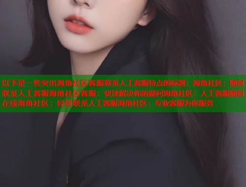 以下是一些突出海角社区客服联系人工客服特点的标题：海角社区：随时联系人工客服海角社区客服：快速解决你的疑问海角社区：人工客服随时在线海角社区：轻松联系人工客服海角社区：专业客服为你服务  第1张