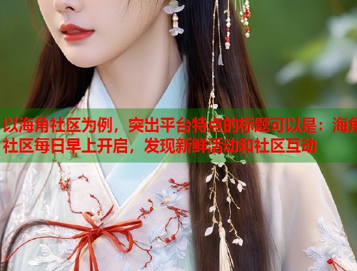以海角社区为例，突出平台特点的标题可以是：海角社区每日早上开启，发现新鲜活动和社区互动  第1张