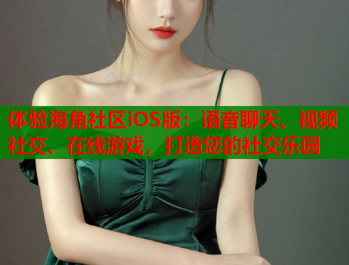 体验海角社区iOS版：语音聊天、视频社交、在线游戏，打造您的社交乐园  第1张