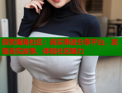 探索海角社区：真实事迹分享平台，发现真实故事，体验社区魅力  第1张