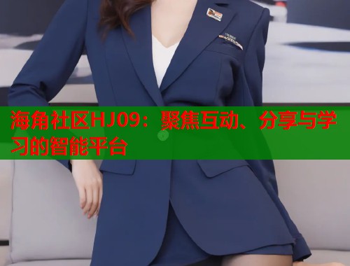 海角社区HJ09：聚焦互动、分享与学习的智能平台  第1张