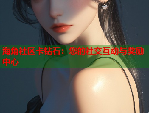 海角社区卡钻石：您的社交互动与奖励中心  第1张