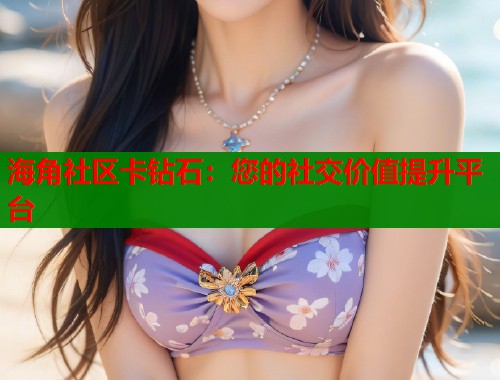 海角社区卡钻石：您的社交价值提升平台  第1张