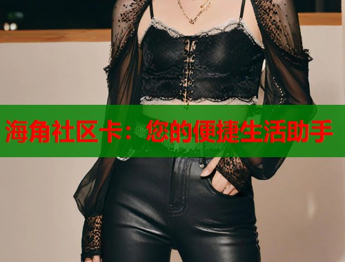 海角社区卡：您的便捷生活助手  第1张
