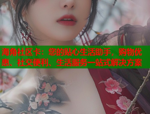 海角社区卡：您的贴心生活助手，购物优惠、社交便利、生活服务一站式解决方案  第1张