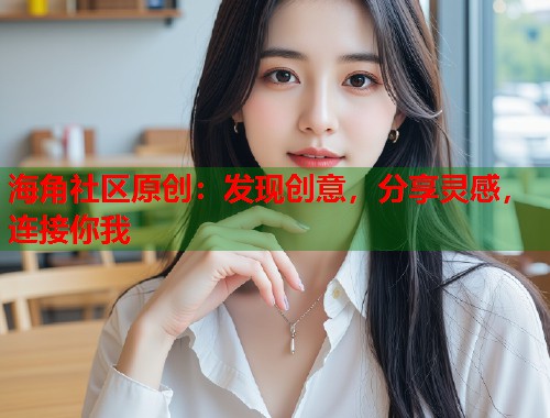 海角社区原创：发现创意，分享灵感，连接你我  第1张