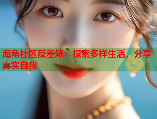海角社区反差婊：探索多样生活，分享真实自我  第1张