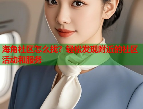 海角社区怎么找？轻松发现附近的社区活动和服务  第1张