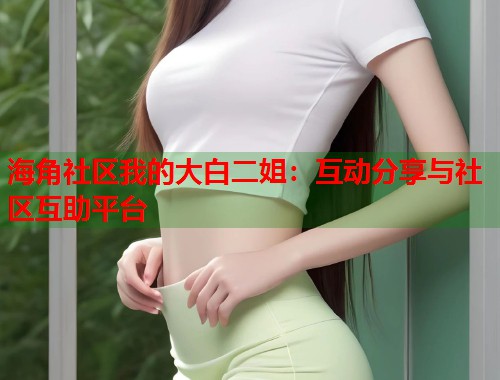 海角社区我的大白二姐：互动分享与社区互助平台  第1张
