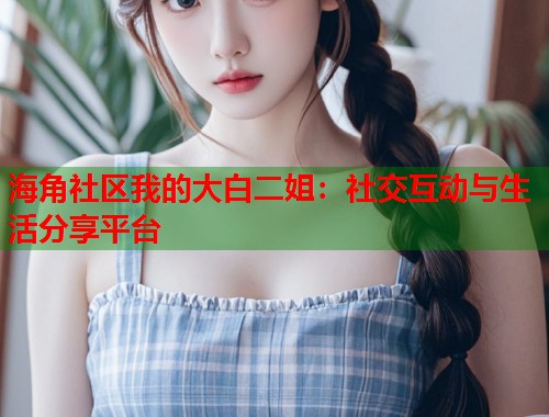 海角社区我的大白二姐：社交互动与生活分享平台  第1张