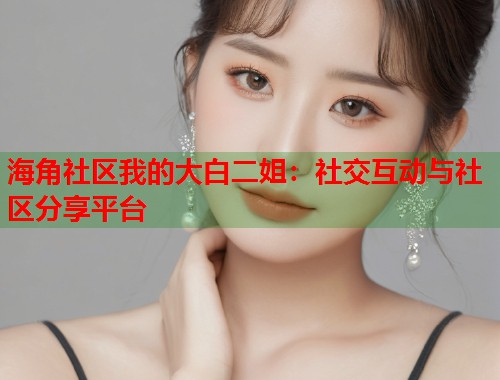海角社区我的大白二姐：社交互动与社区分享平台  第1张