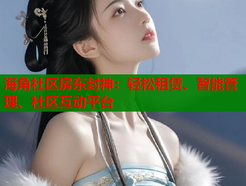 海角社区房东封神：轻松租赁、智能管理、社区互动平台  第1张