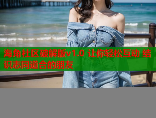 海角社区破解版v1.0 让你轻松互动 结识志同道合的朋友  第1张