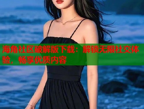 海角社区破解版下载：解锁无限社交体验，畅享优质内容  第1张