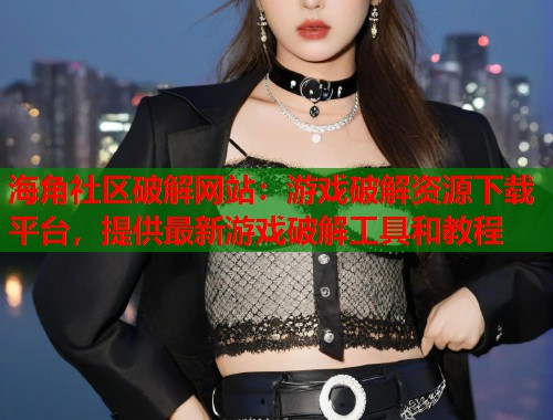 海角社区破解网站：游戏破解资源下载平台，提供最新游戏破解工具和教程  第1张