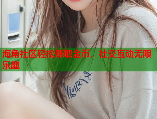 海角社区轻松赚取金币，社交互动无限乐趣  第1张