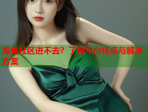 海角社区进不去？了解平台特点与解决方案  第1张