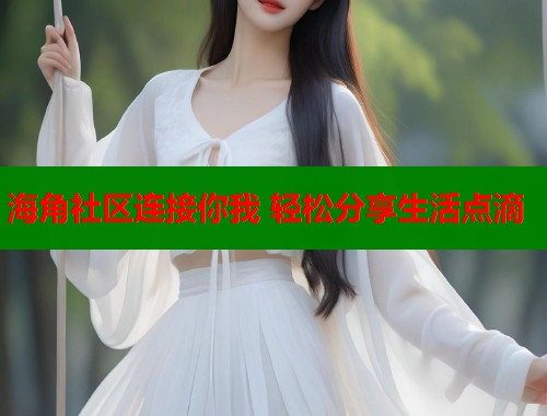 海角社区连接你我 轻松分享生活点滴  第1张